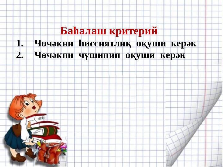 Баһалаш критерий 1. Чөчәкни һиссиятлиқ оқуши керәк 2. Чөчәкни чүшинип оқуши керәк