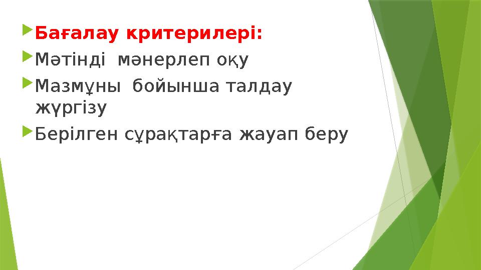  Ба ғалау критерилері:  Мәтінді мәнерлеп оқу  Мазмұны бойынша талдау жүргізу  Берілген сұрақтарға жауап беру