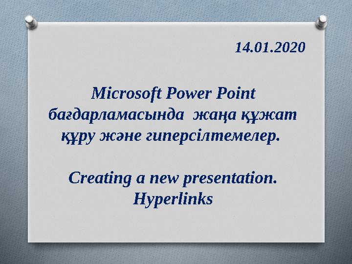 14.01.2020 Microsoft Power Point бағдарламасында жаңа құжат құру және гиперсілтемелер. Creating a new presentation. Hyperl