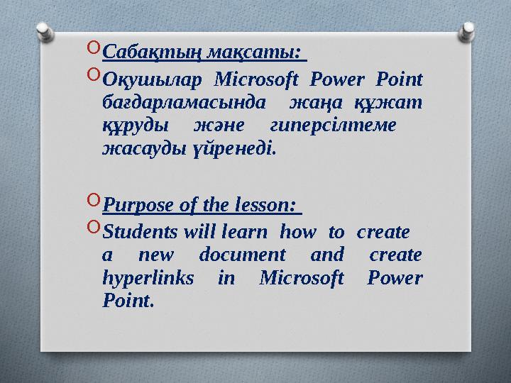 O Сабақтың мақсаты: O Оқушылар Microsoft Power Point бағдарламасында жаңа құжат құруды және гиперсілтеме жасауды