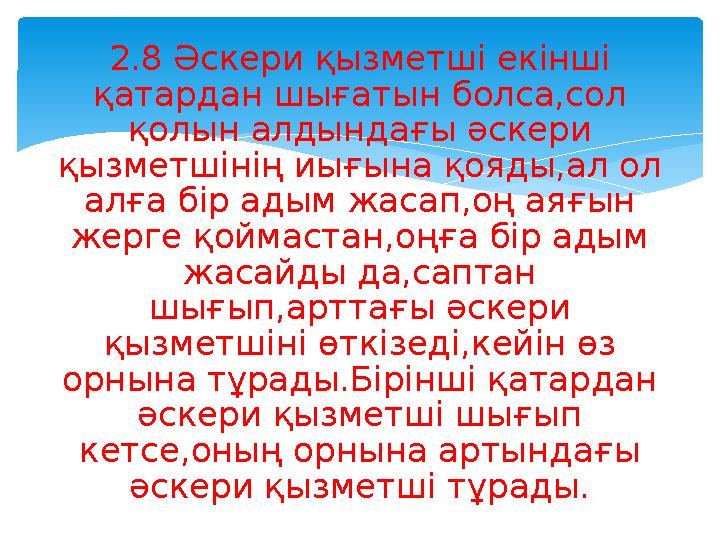 2.8 Әскери қызметші екінші қатардан шығатын болса,сол қолын алдындағы әскери қызметшінің иығына қояды,ал ол алға бір адым жа