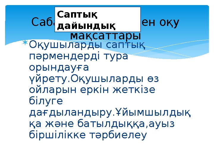  Оқушыларды саптық пәрмендерді тура орындауға үйрету.Оқушыларды өз ойларын еркін жеткізе білуге дағдыландыру.Ұйымшылдық қ