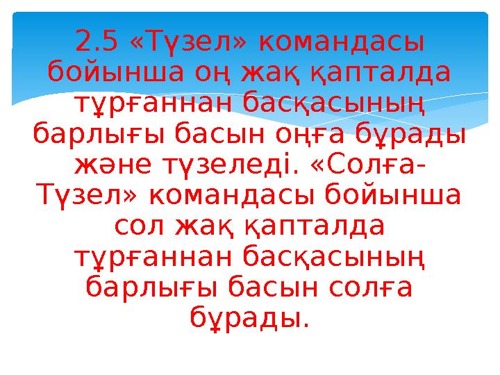 2.5 «Түзел» командасы бойынша оң жақ қапталда тұрғаннан басқасының барлығы басын оңға бұрады және түзеледі. «Солға- Түзел»