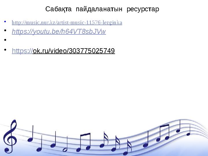 Сабақта пайдаланатын ресурстар • http:// music.nur.kz/artist-music-11576-lezginka • https://youtu.be/h64VT8sbJVw • • https