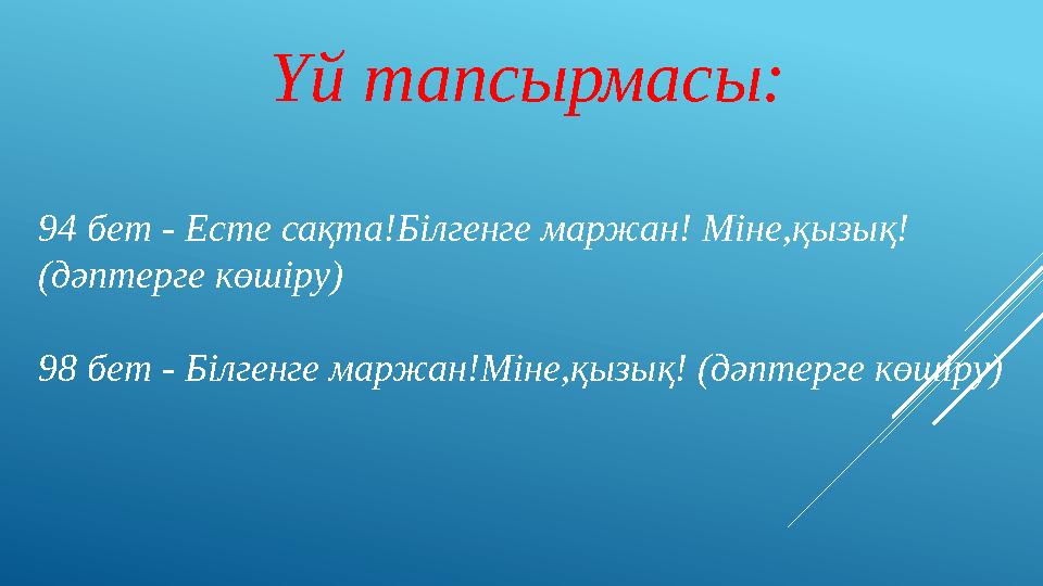 Үй тапсырмасы: 94 бет - Есте сақта!Білгенге маржан! Міне,қызық! (дәптерге көшіру) 98 бет - Білгенге маржан!Міне,қызық! (дәптерг