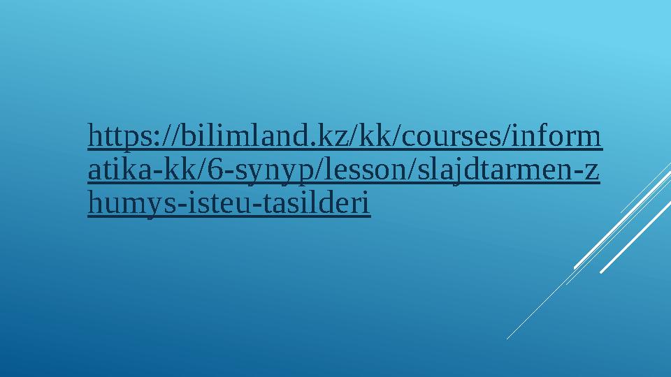 https://bilimland.kz/kk/courses/inform atika-kk/6-synyp/lesson/slajdtarmen-z humys-isteu-tasilderi