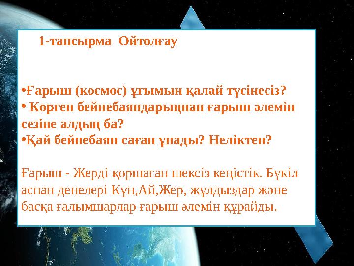 1-тапсырма Ойтолғау • Ғарыш ( космос ) ұғымын қалай түсінесіз? • Көрген бейнебаяндарыңнан ғарыш әлемін сезіне алдың