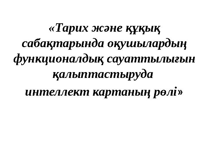 «Тарих және құқық сабақтарында оқушылардың функционалдық сауаттылығын қалыптастыруда интеллект картаның рөлі »