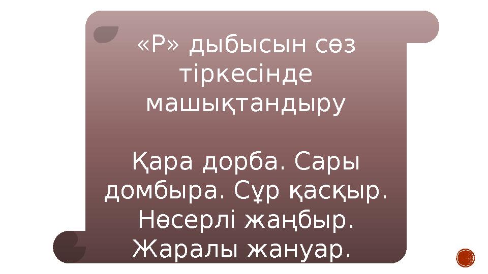 «Р» дыбысын сөз тіркесінде машықтандыру Қара дорба. Сары домбыра. Сұр қасқыр. Нөсерлі жаңбыр. Жаралы жануар.