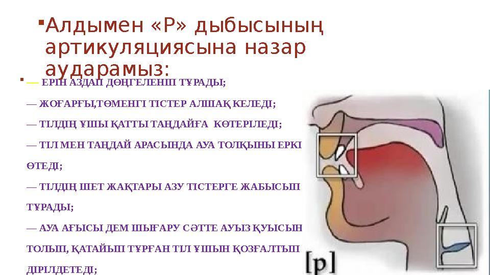  — ЕРІН АЗДАП ДӨҢГЕЛЕНІП ТҰРАДЫ; — ЖОҒАРҒЫ,ТӨМЕНГІ ТІСТЕР АЛШАҚ КЕЛЕДІ; — ТІЛДІҢ ҰШЫ ҚАТТЫ ТАҢДАЙҒА КӨТЕРІЛЕДІ; — ТІЛ МЕН ТАҢ
