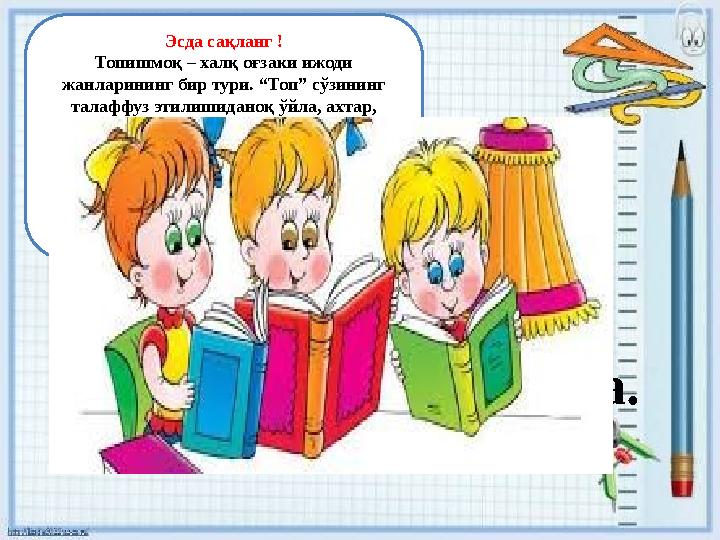 Эсда сақланг ! Топишмоқ – халқ оғзаки ижоди жанларининг бир тури. “Топ” сўзининг талаффуз этилишиданоқ ўйла, ахтар, солиштир,