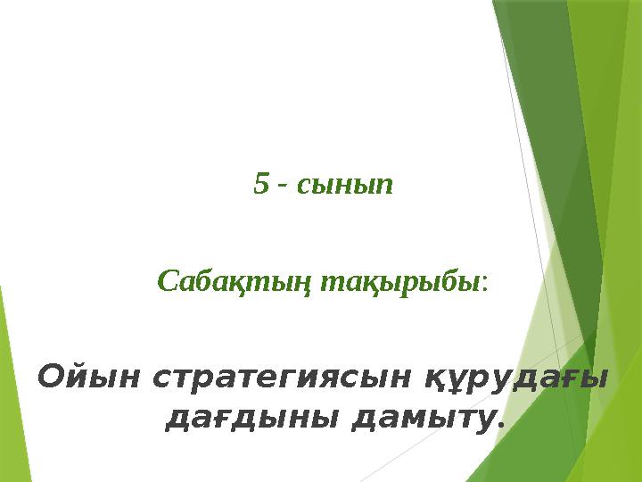 5 - сынып Сабақтың тақырыбы : Ойын стратегиясын құрудағы дағдыны дамыту .
