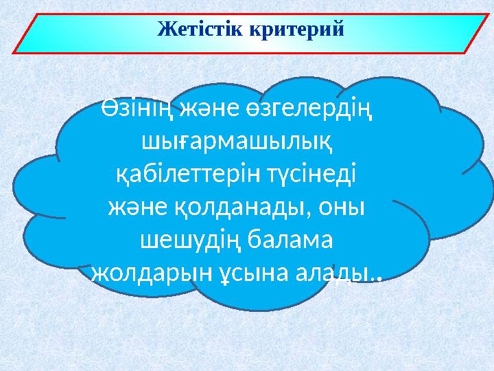 Жетістік критерий Өзінің және өзгелердің шығармашылық қабілеттерін түсінеді және қолданады, оны шешудің балама жолдарын ұ