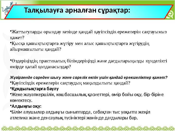 Талқылауға арналған сұрақтар: • Жаттығуларды орындау кезінде қандай қауіпсіздік ережелерін сақтауымыз қажет? • Қысқа қашықтық