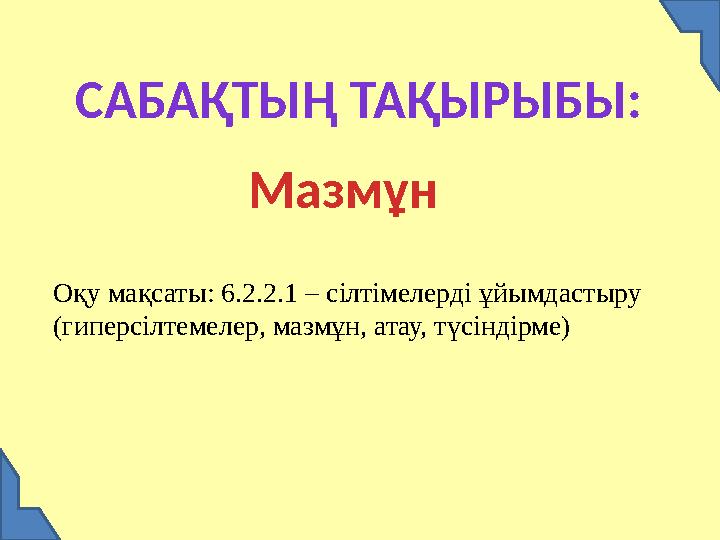 САБАҚТЫҢ ТАҚЫРЫБЫ: Мазмұн Оқу мақсаты: 6.2.2.1 – сілтімелерді ұйымдастыру (гиперсілтемелер, мазмұн, атау, түсіндірме)