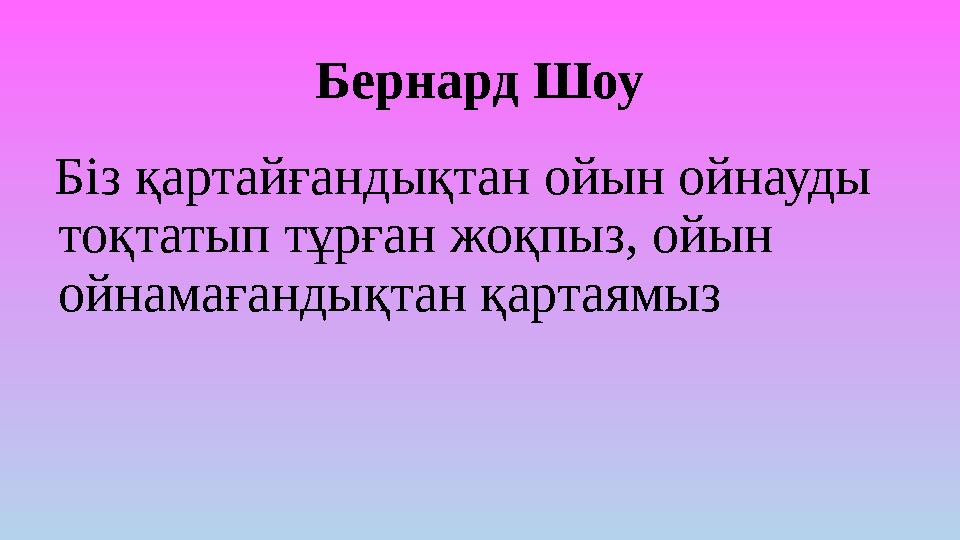 Бернард Шоу Біз қартайғандықтан ойын ойнауды тоқтатып тұрған жоқпыз, ойын ойнамағандықтан қартаямыз