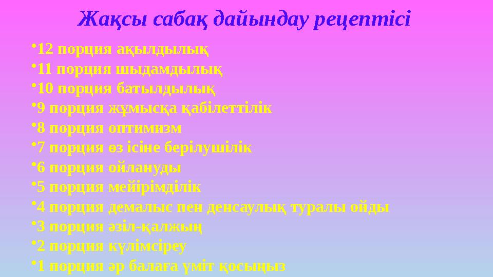 Жақсы сабақ дайындау рецептісі • 12 порция ақылдылық • 11 порция шыдамдылық • 10 порция батылдылық • 9 порция жұмысқа қабілетті