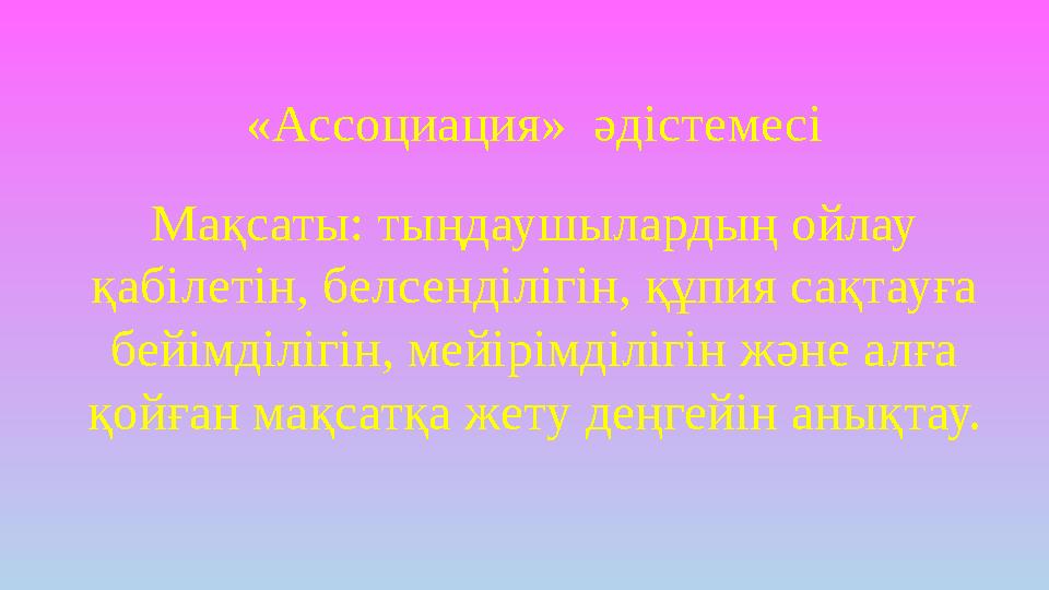 « Ассоциация» әдістемесі Мақсаты: тыңдаушылардың ойлау қабілетін, белсенділігін, құпия сақтауға бейімділігін, мейірімділігін