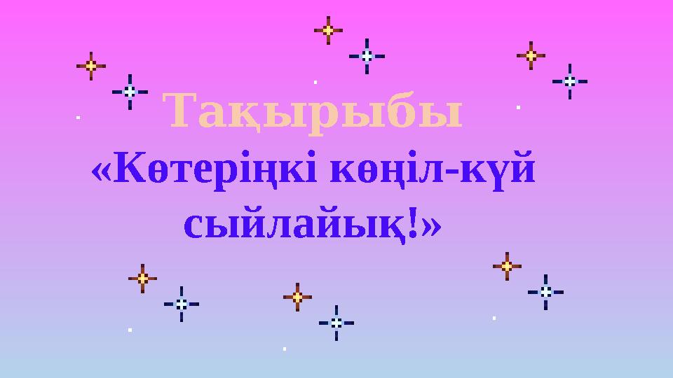 Тақырыбы «Көтеріңкі көңіл-күй сыйлайық!»