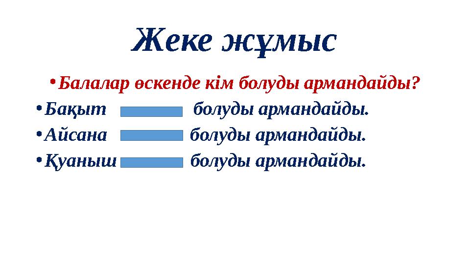 Жеке жұмыс • Балалар өскенде кім болуды армандайды? • Бақыт болуды армандайды. • Айсана болуды