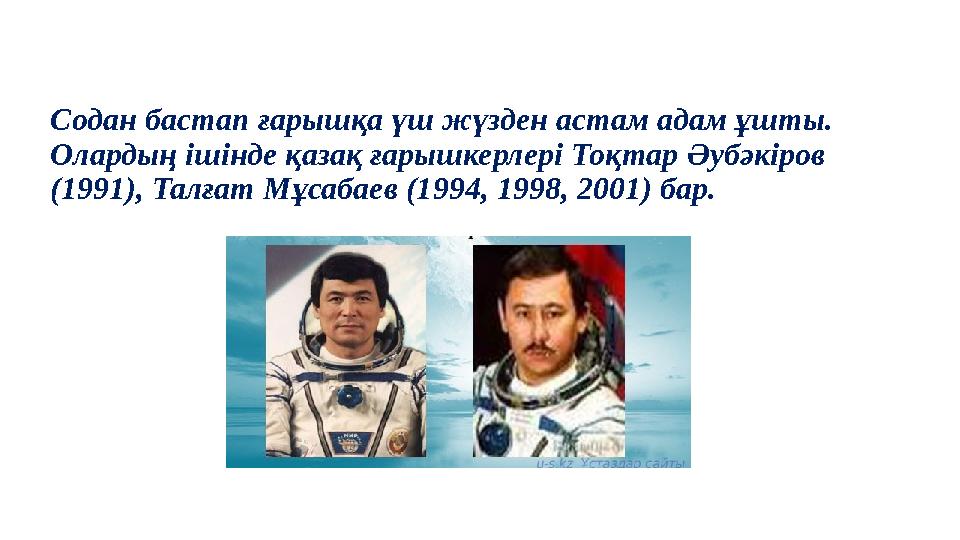 Содан бастап ғарышқа үш жүзден астам адам ұшты. Олардың ішінде қазақ ғарышкерлері Тоқтар Әубәкіров (1991), Талғат Мұсабаев (19