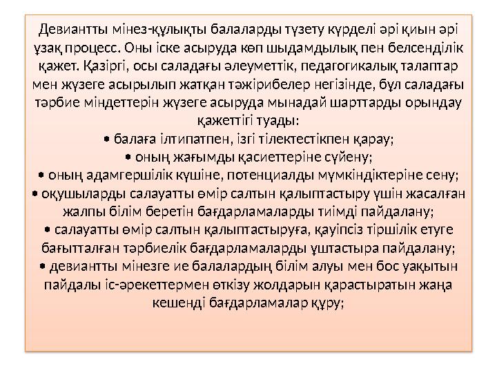 Девиантты мінез-құлықты балаларды түзету күрделі әрі қиын әрі ұзақ процесс. Оны іске асыруда көп шыдамдылық пен белсенділік қа