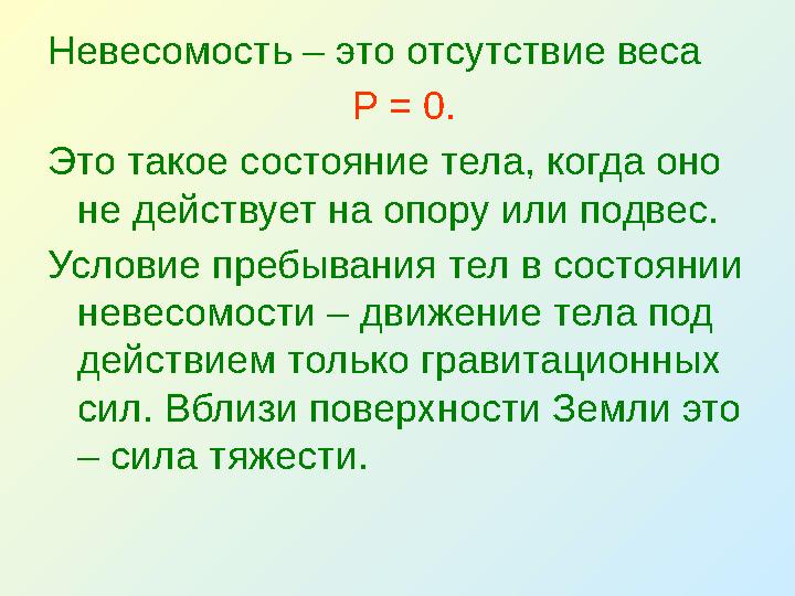 Невесомость – это отсутствие веса Р = 0. Это такое состояние тела, когда оно не действует на опору или подвес. Условие пребыва