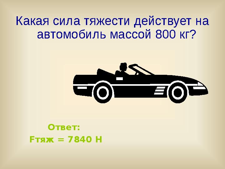 Какая сила тяжести действует на автомобиль массой 800 кг? Ответ: F тяж = 7840 Н