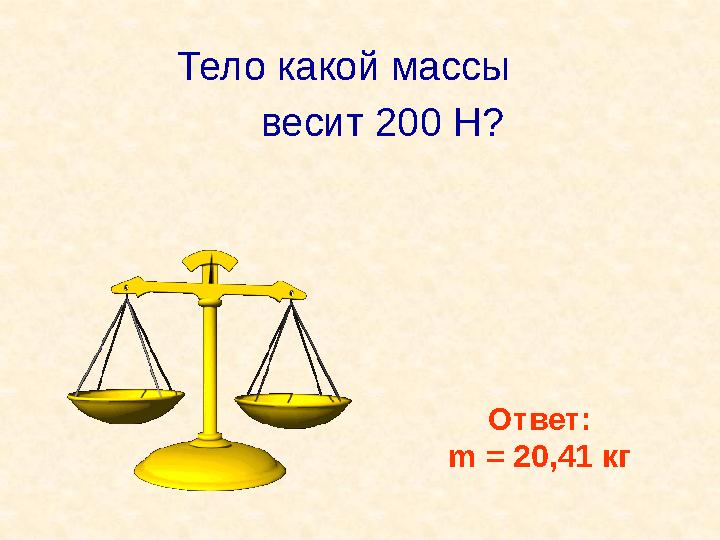 Тело какой массы весит 200 Н? Ответ: m = 20,41 кг