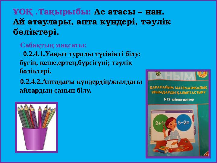 ҰОҚ .Тақырыбы: Ас атасы – нан. Ай атаулары, апта күндері, т ə улік бөліктері. Сабақтың мақсаты: