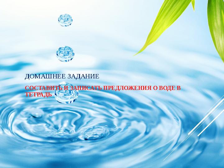 ДОМАШНЕЕ ЗАДАНИЕ СОСТАВИТЬ И ЗАПИСАТЬ ПРЕДЛОЖЕНИЯ О ВОДЕ В ТЕТРАДЬ