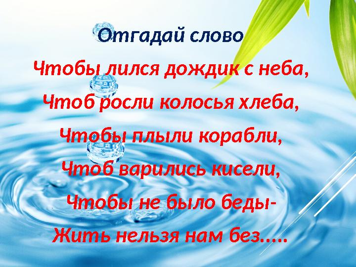 Отгадай слово Чтобы лился дождик с неба , Чтоб росли колосья хлеба, Чтобы плыли корабли, Чтоб варились кисели, Чтобы не было бед