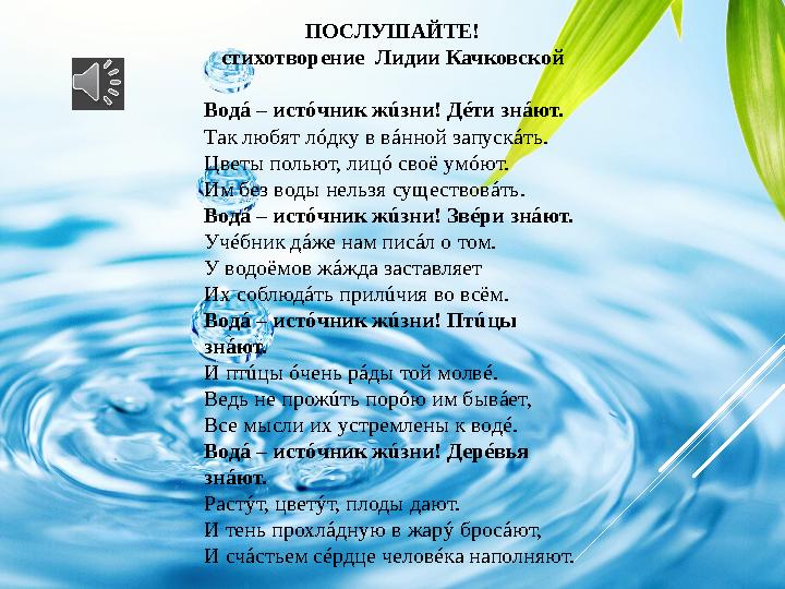 ПОСЛУШАЙТЕ! с тихотворение Лидии Качковской Вод á – ист ó чник ж ú зни! Д é ти зн á ют. Так любят л ó дку в в á нной запуск á