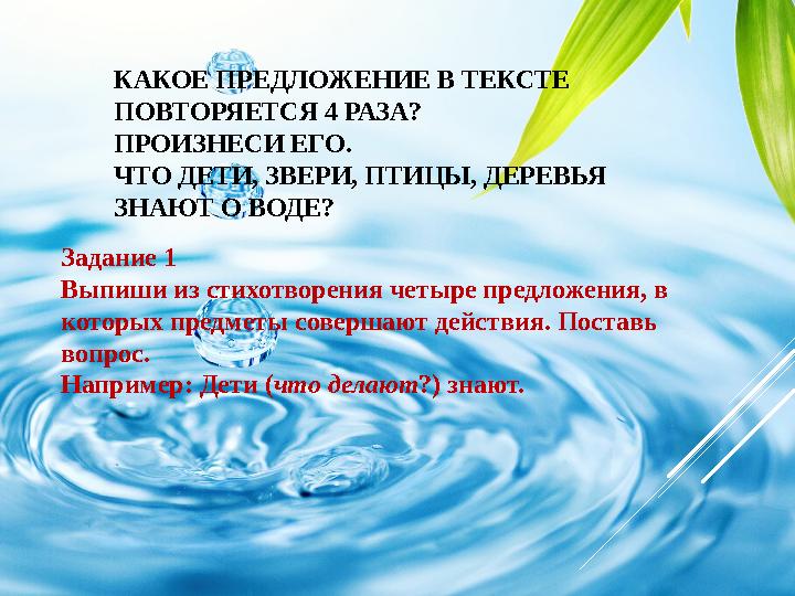 КАКОЕ ПРЕДЛОЖЕНИЕ В ТЕКСТЕ ПОВТОРЯЕТСЯ 4 РАЗА? ПРОИЗНЕСИ ЕГО. ЧТО ДЕТИ, ЗВЕРИ, ПТИЦЫ, ДЕРЕВЬЯ ЗНАЮТ О ВОДЕ? Задание 1 Выпиши