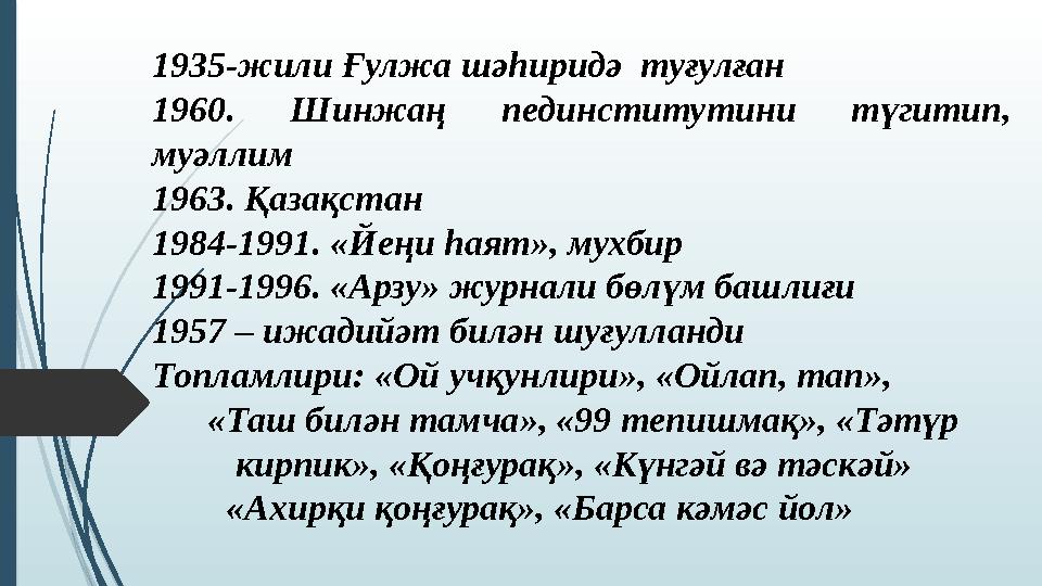 1935-жили Ғулжа шәһиридә туғулған 1960. Шинжаң пединститутини түгитип, муәллим 1963. Қазақстан 1984-1991. «Йеңи һаят», мухб