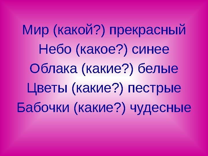 Мир (какой?) прекрасный Небо (какое?) синее Облака (какие?) белые Цветы (какие?) пестрые Бабочки (какие?) чудесные