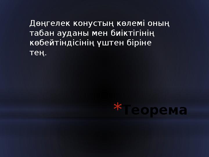 * ТеоремаДөңгелек конустың көлемі оның табан ауданы мен биіктігінің көбейтіндісінің үштен біріне тең.
