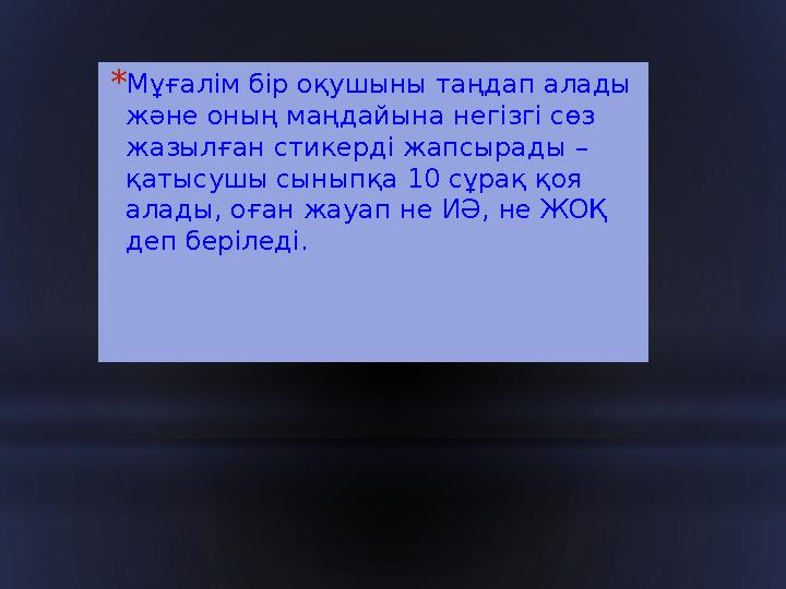 * Мұғалім бір оқушыны таңдап алады және оның маңдайына негізгі сөз жазылған стикерді жапсырады – қатысушы сыныпқа 10 сұрақ