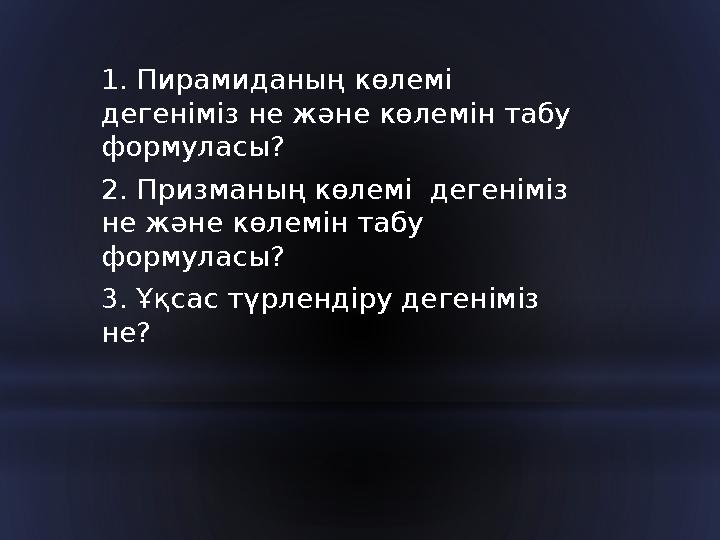 1. Пирамиданың көлемі дегеніміз не және көлемін табу формуласы? 2. Призманың көлемі дегеніміз не және көлемін табу формула
