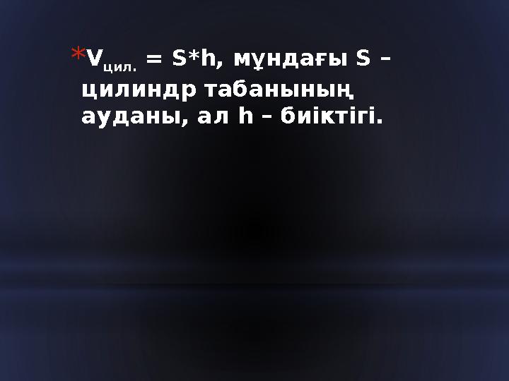 * V цил. = S*h, мұндағы S – цилиндр табанының ауданы, ал h – биіктігі.
