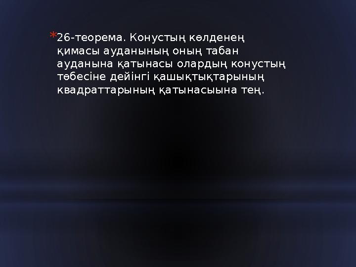 * 26-теорема. Конустың көлденең қимасы ауданының оның табан ауданына қатынасы олардың конустың төбесіне дейінгі қашықтықтарын