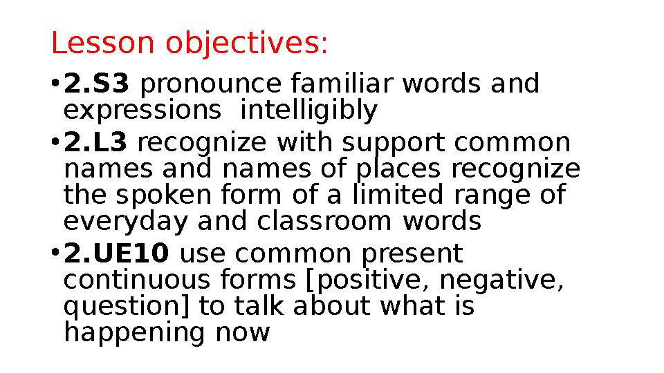 Lesson objectives: • 2.S3 pronounce familiar words and expressions intelligibly • 2.L3 recognize with support common name