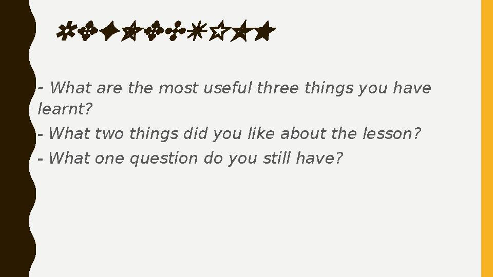 REFLECTION - What are the most useful three things you have learnt? - What two things did you like about the lesson? - What on