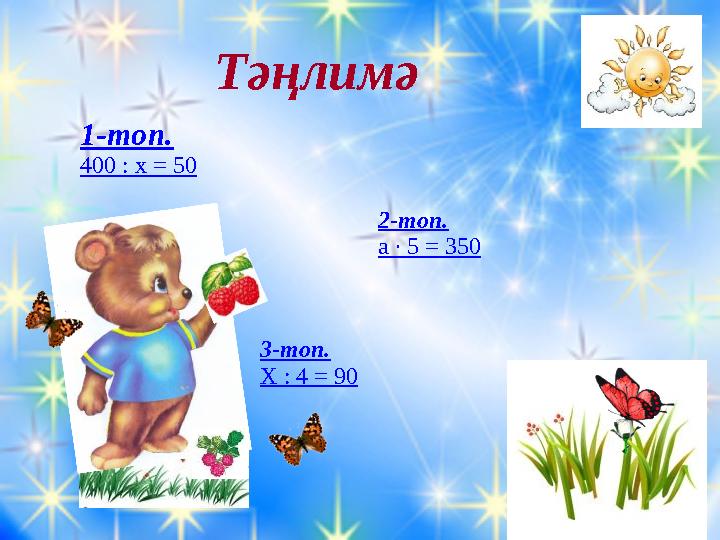 Тәңлимә 1-топ. 400 : х = 50 2-топ. а ∙ 5 = 350 3-топ. Х : 4 = 90