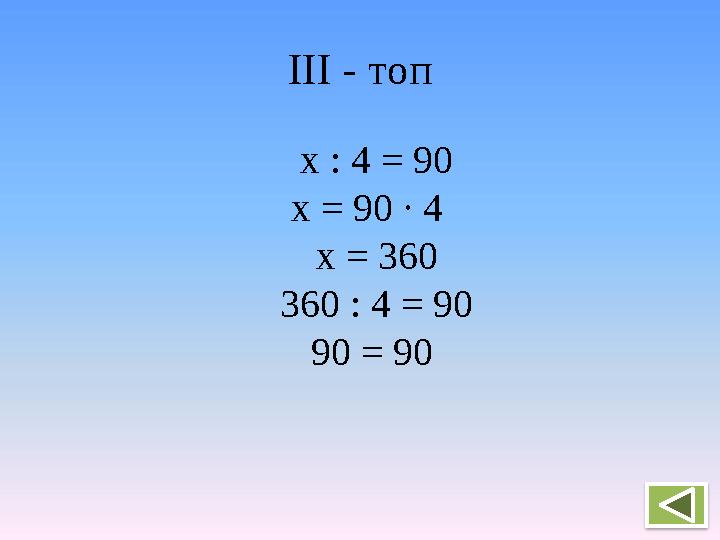 ІІІ - топ х : 4 = 90 х = 90 ∙ 4 х = 360 360 : 4 = 90 90 = 90