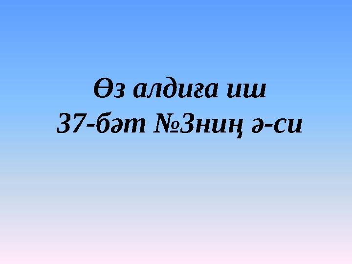 Өз алдиға иш 37-бәт №3ниң ә-си