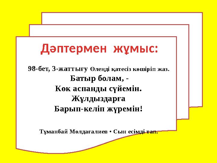 Дәптермен жұмыс: 98-бет, 3-жаттығу Өлеңді қатесіз көшіріп жаз. Батыр болам, - Көк аспанды сүйемін. Жұлдыздарға Барып-келіп