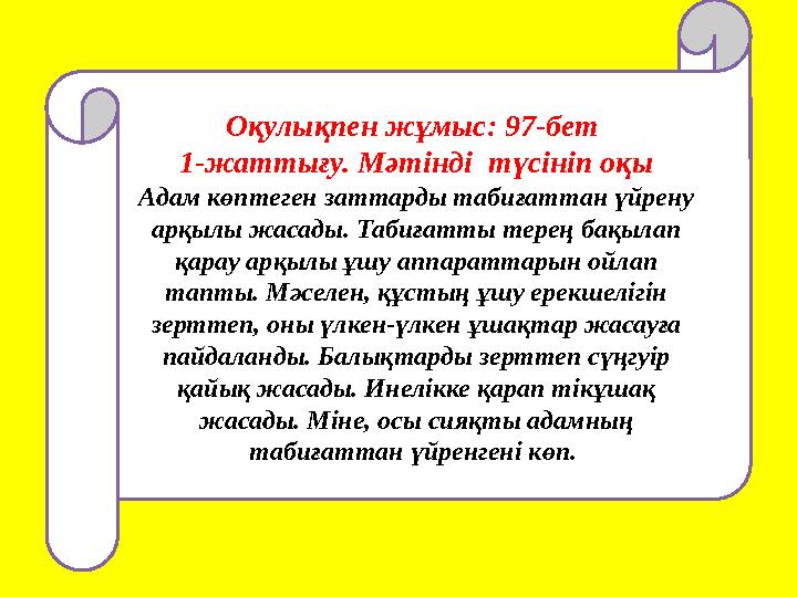 Оқулықпен жұмыс: 97-бет 1-жаттығу. Мәтінді түсініп оқы Адам көптеген заттарды табиғаттан үйрену арқылы жасады. Табиғатты тере