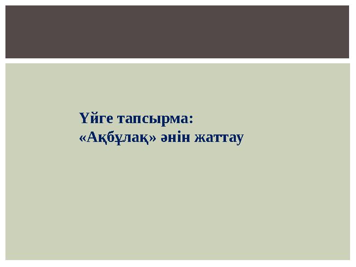 Үйге тапсырма: «Ақбұлақ» әнін жаттау