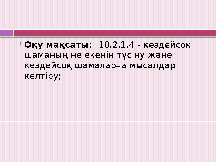  Оқу мақсаты: 10.2.1.4 - кездейсоқ шаманың не екенін түсіну және кездейсоқ шамаларға мысалдар келтіру;